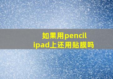 如果用pencil ipad上还用贴膜吗